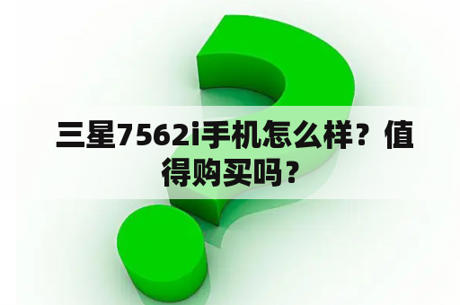  三星7562i手机怎么样？值得购买吗？