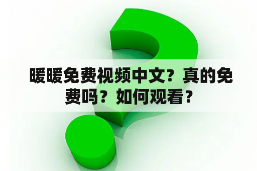  暖暖免费视频中文？真的免费吗？如何观看？