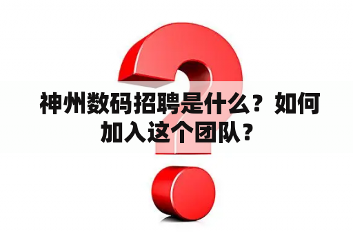  神州数码招聘是什么？如何加入这个团队？