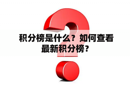  积分榜是什么？如何查看最新积分榜？