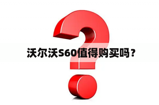  沃尔沃S60值得购买吗？