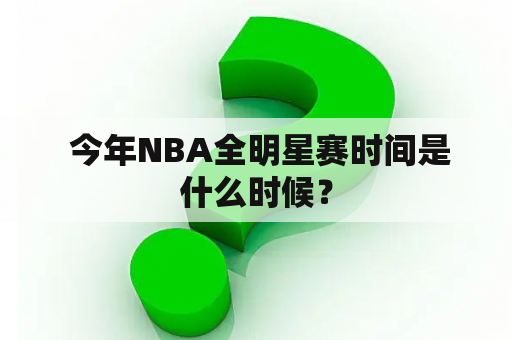  今年NBA全明星赛时间是什么时候？