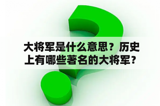  大将军是什么意思？历史上有哪些著名的大将军？