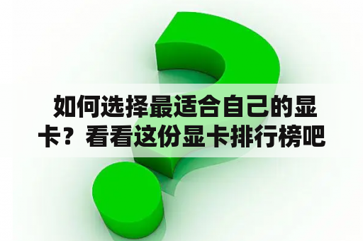  如何选择最适合自己的显卡？看看这份显卡排行榜吧！