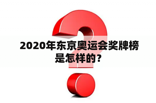  2020年东京奥运会奖牌榜是怎样的？