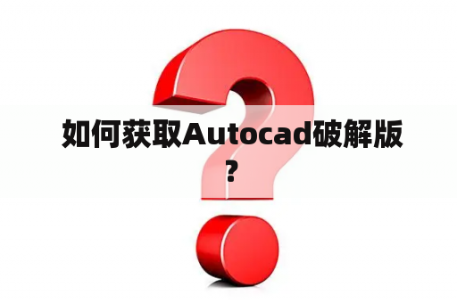  如何获取Autocad破解版？