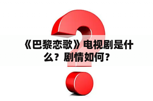  《巴黎恋歌》电视剧是什么？剧情如何？