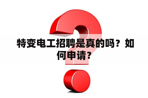  特变电工招聘是真的吗？如何申请？