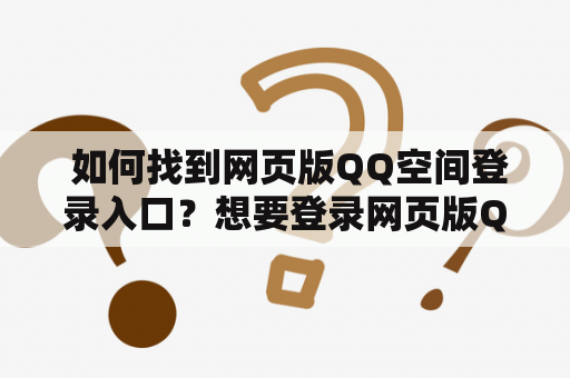  如何找到网页版QQ空间登录入口？想要登录网页版QQ空间，但是不知道入口在哪里？这里为大家介绍几种方法。