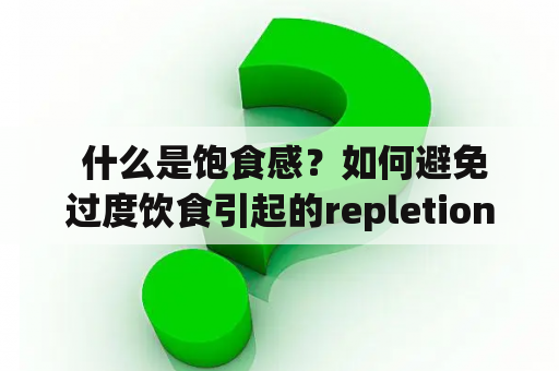  什么是饱食感？如何避免过度饮食引起的repletion？