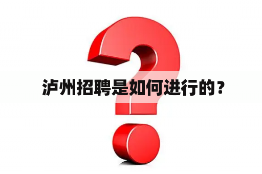  泸州招聘是如何进行的？