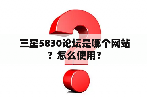  三星5830论坛是哪个网站？怎么使用？