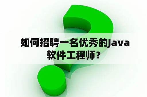  如何招聘一名优秀的Java软件工程师？