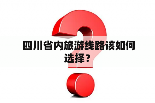  四川省内旅游线路该如何选择？