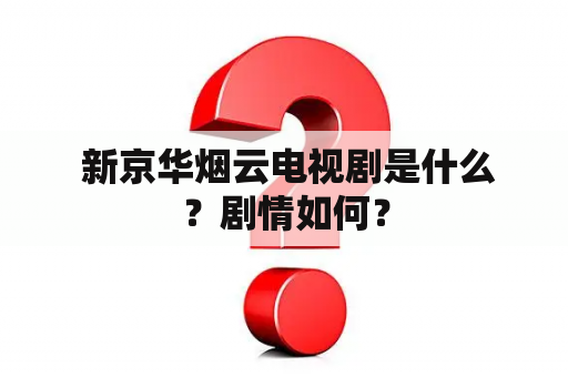  新京华烟云电视剧是什么？剧情如何？