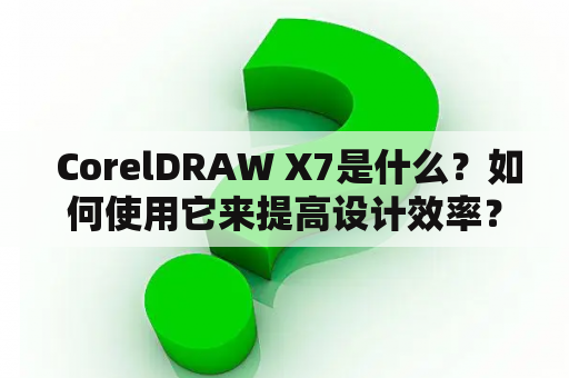  CorelDRAW X7是什么？如何使用它来提高设计效率？