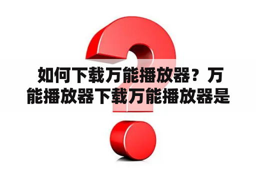  如何下载万能播放器？万能播放器下载万能播放器是一款非常实用的播放器软件，不仅支持各种格式的视频和音频文件，还能解决一些播放器无法播放的问题。如果你想下载万能播放器，可以按照以下步骤进行。