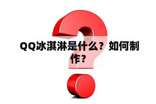  QQ冰淇淋是什么？如何制作？