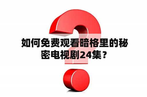  如何免费观看暗格里的秘密电视剧24集？