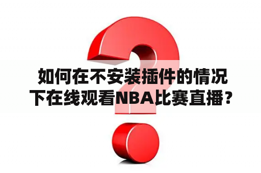  如何在不安装插件的情况下在线观看NBA比赛直播？