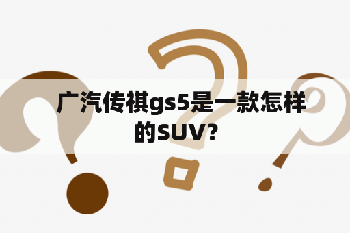   广汽传祺gs5是一款怎样的SUV？