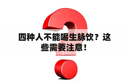  四种人不能喝生脉饮？这些需要注意！