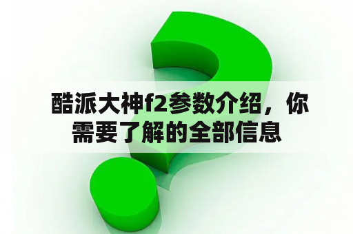  酷派大神f2参数介绍，你需要了解的全部信息