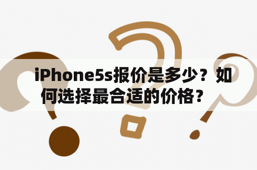   iPhone5s报价是多少？如何选择最合适的价格？ 