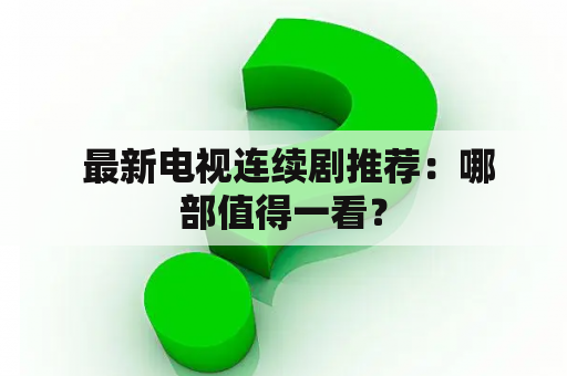  最新电视连续剧推荐：哪部值得一看？