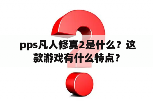  pps凡人修真2是什么？这款游戏有什么特点？