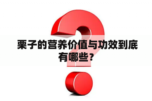  栗子的营养价值与功效到底有哪些？