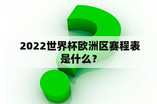  2022世界杯欧洲区赛程表是什么？