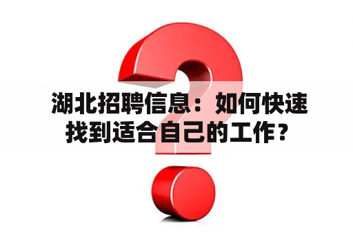  湖北招聘信息：如何快速找到适合自己的工作？