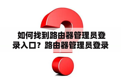  如何找到路由器管理员登录入口？路由器管理员登录入口