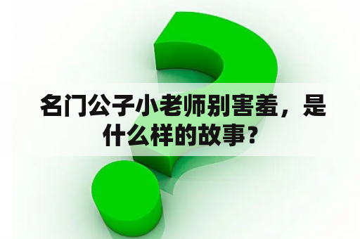  名门公子小老师别害羞，是什么样的故事？