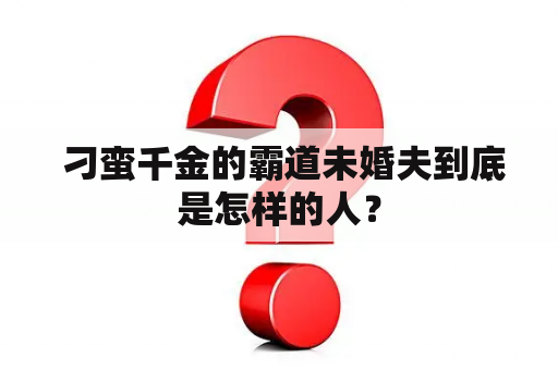  刁蛮千金的霸道未婚夫到底是怎样的人？