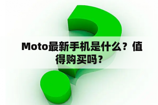   Moto最新手机是什么？值得购买吗？