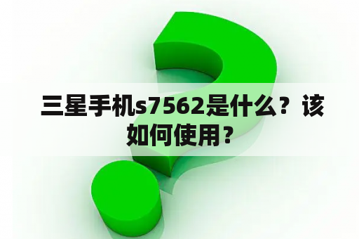  三星手机s7562是什么？该如何使用？