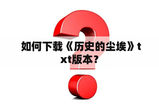  如何下载《历史的尘埃》txt版本？