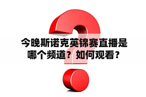  今晚斯诺克英锦赛直播是哪个频道？如何观看？