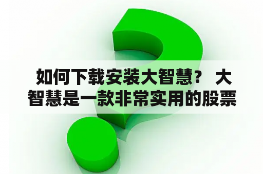  如何下载安装大智慧？ 大智慧是一款非常实用的股票软件，能够帮助股民进行股票分析和决策，因此备受广大股民的喜爱。但是对于一些新手来说，可能不太清楚如何下载安装大智慧。下面就为大家详细介绍一下。