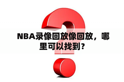  NBA录像回放像回放，哪里可以找到？