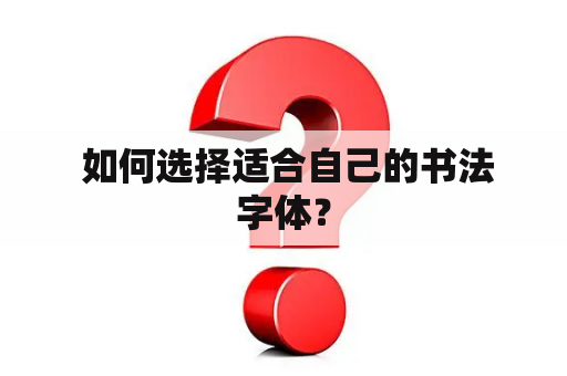  如何选择适合自己的书法字体？