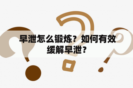  早泄怎么锻炼？如何有效缓解早泄？