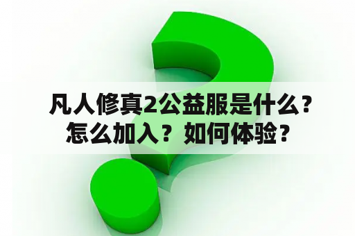  凡人修真2公益服是什么？怎么加入？如何体验？