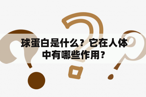  球蛋白是什么？它在人体中有哪些作用？