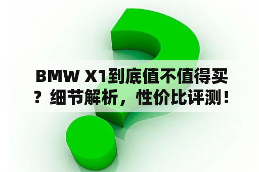  BMW X1到底值不值得买？细节解析，性价比评测！