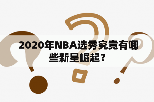  2020年NBA选秀究竟有哪些新星崛起？