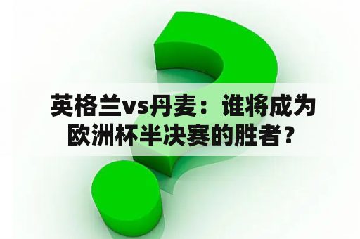  英格兰vs丹麦：谁将成为欧洲杯半决赛的胜者？