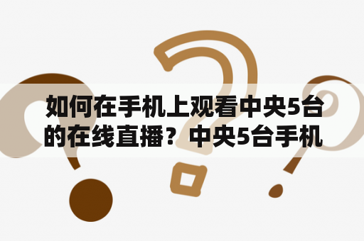  如何在手机上观看中央5台的在线直播？中央5台手机在线直播观看方法手机APP网络流畅性